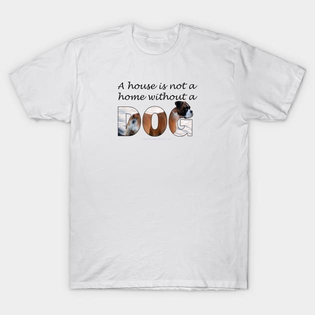 A house is not a home without a dog - Boxer oil painting word art T-Shirt by DawnDesignsWordArt